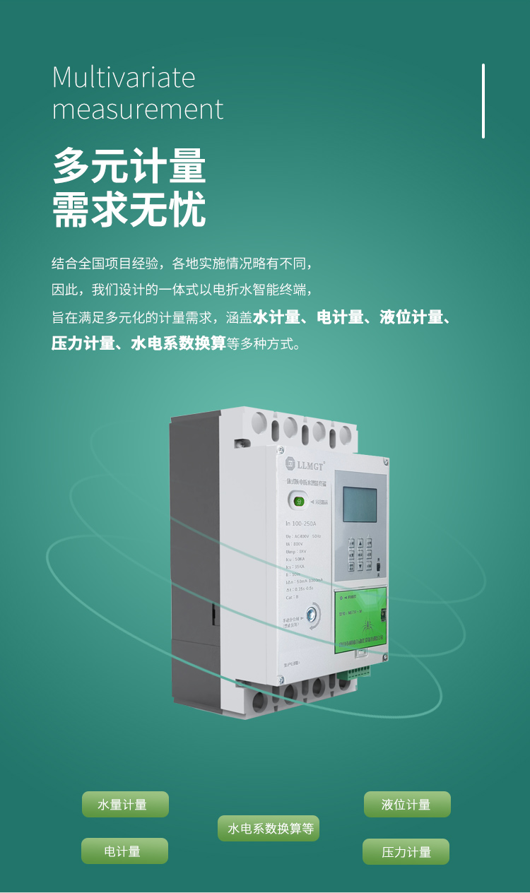 多元計量 需求無憂，結合全國項目經驗，各地實施情況略有不同， 因此，我們設計的一體式以電折水智能終端， 旨在滿足多元化的計量需求， 涵蓋水計量、電計量、液位計量、壓力計量、水電系數換算等多種方式。